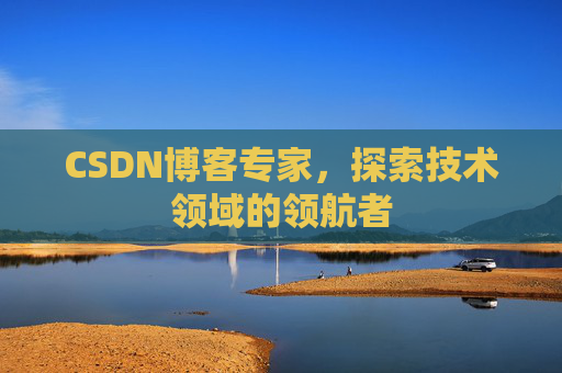 CSDN博客专家,探索技术领域的领航者 CSDN博客专家,探索技术领域的领航者